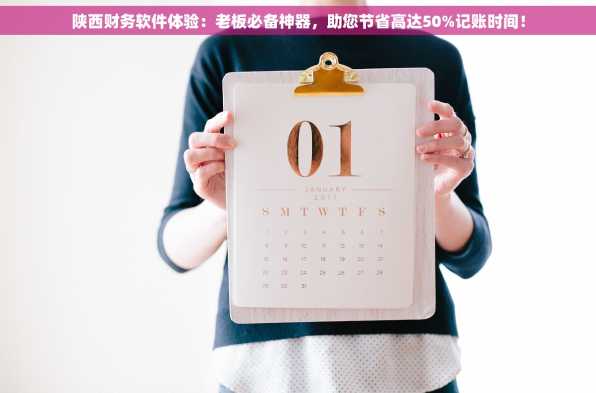 陕西财务软件体验：老板必备神器，助您节省高达50%记账时间！