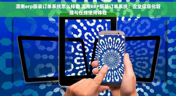 渭南erp服装订单系统怎么样做 渭南ERP服装订单系统：企业信息化管理与在线使用体验