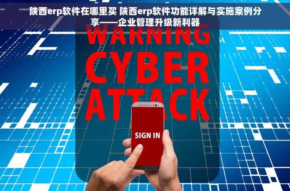 陕西erp软件在哪里买 陕西erp软件功能详解与实施案例分享——企业管理升级新利器
