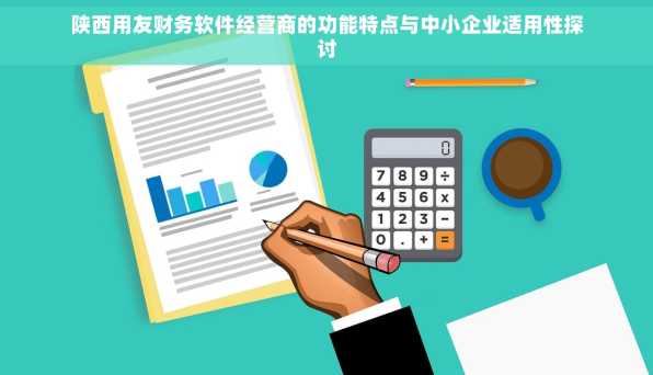 陕西用友财务软件经营商的功能特点与中小企业适用性探讨