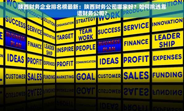 陕西财务企业排名榜最新：陕西财务公司哪家好？如何挑选靠谱财务公司？