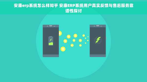 安康erp系统怎么样知乎 安康ERP系统用户真实反馈与售后服务靠谱性探讨