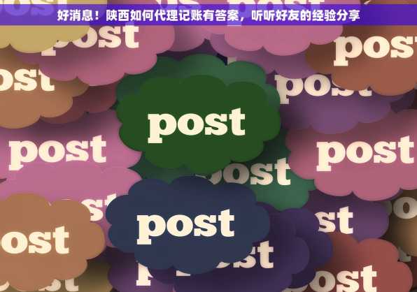 好消息！陕西如何代理记账有答案，听听好友的经验分享