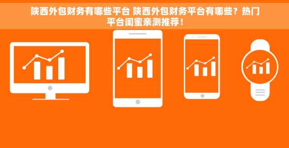 陕西外包财务有哪些平台 陕西外包财务平台有哪些？热门平台闺蜜亲测推荐！