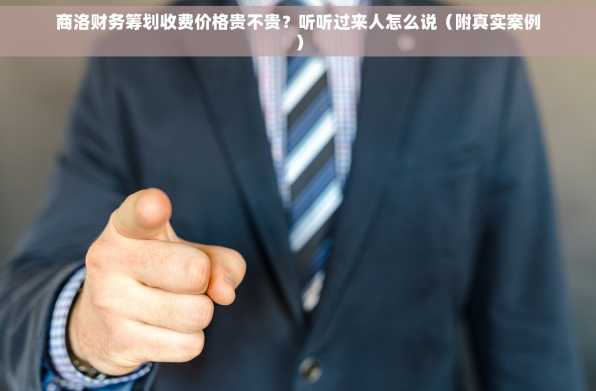 商洛财务筹划收费价格贵不贵？听听过来人怎么说（附真实案例）