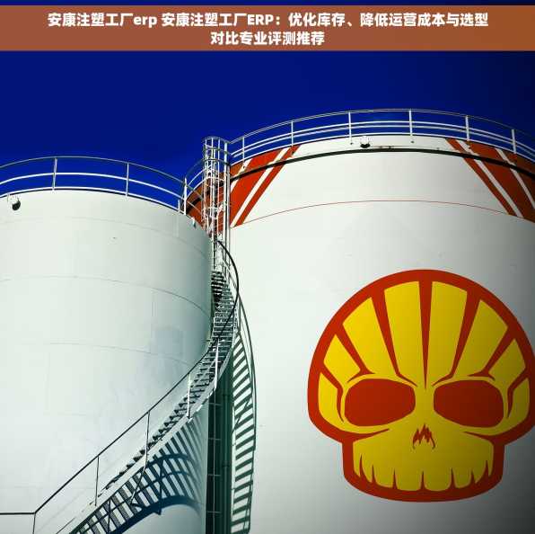 安康注塑工厂erp 安康注塑工厂ERP：优化库存、降低运营成本与选型对比专业评测推荐