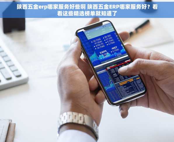 陕西五金erp哪家服务好些啊 陕西五金ERP哪家服务好？看看这些精选榜单就知道了