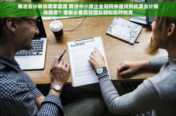 商洛会计做账哪家靠谱 商洛中小微企业如何快速找到优质会计做账服务？老板必备高效团队轻松应对税务