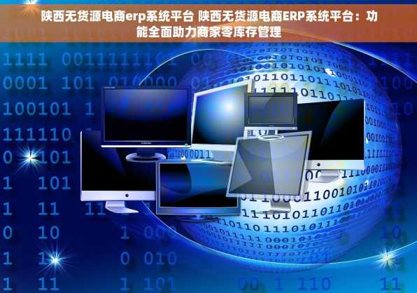 陕西无货源电商erp系统平台 陕西无货源电商ERP系统平台：功能全面助力商家零库存管理