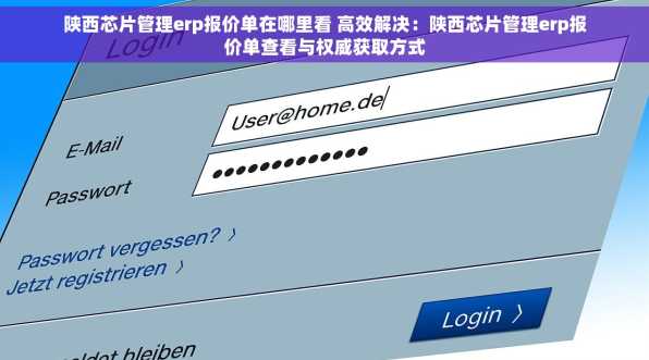 陕西芯片管理erp报价单在哪里看 高效解决：陕西芯片管理erp报价单查看与权威获取方式