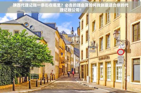 陕西代理记账一条街在哪里？必去的理由及如何找到最适合你的代理记账公司！