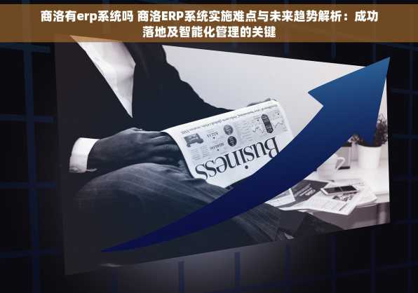 商洛有erp系统吗 商洛ERP系统实施难点与未来趋势解析：成功落地及智能化管理的关键