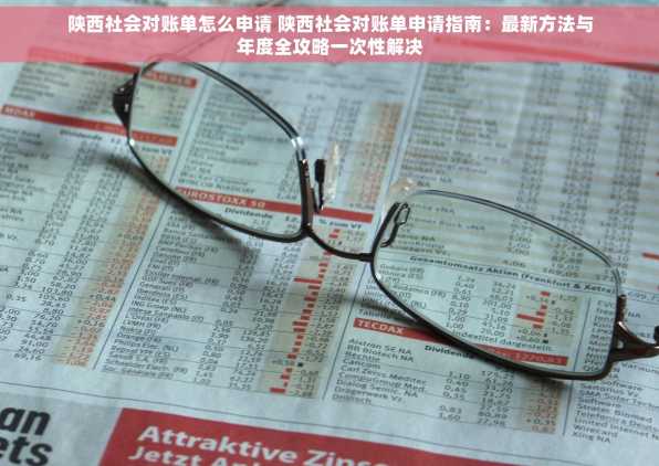 陕西社会对账单怎么申请 陕西社会对账单申请指南：最新方法与年度全攻略一次性解决