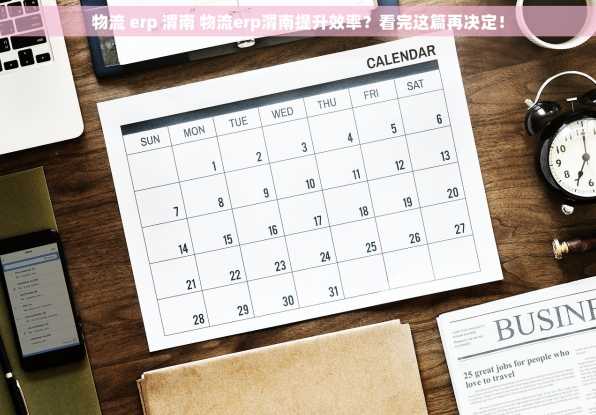 物流 erp 渭南 物流erp渭南提升效率？看完这篇再决定！