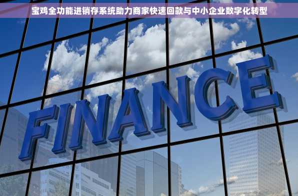 宝鸡全功能进销存系统助力商家快速回款与中小企业数字化转型