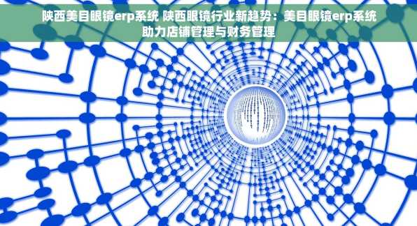 陕西美目眼镜erp系统 陕西眼镜行业新趋势：美目眼镜erp系统助力店铺管理与财务管理