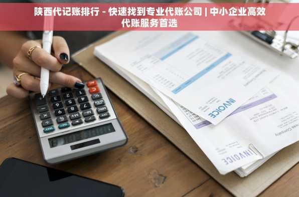 陕西代记账排行 - 快速找到专业代账公司 | 中小企业高效代账服务首选