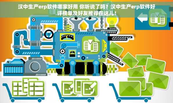 汉中生产erp软件哪家好用 你听说了吗？汉中生产erp软件好评榜单及好友推荐在这儿！