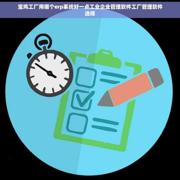 宝鸡工厂用哪个erp系统好一点工业企业管理软件工厂管理软件选择