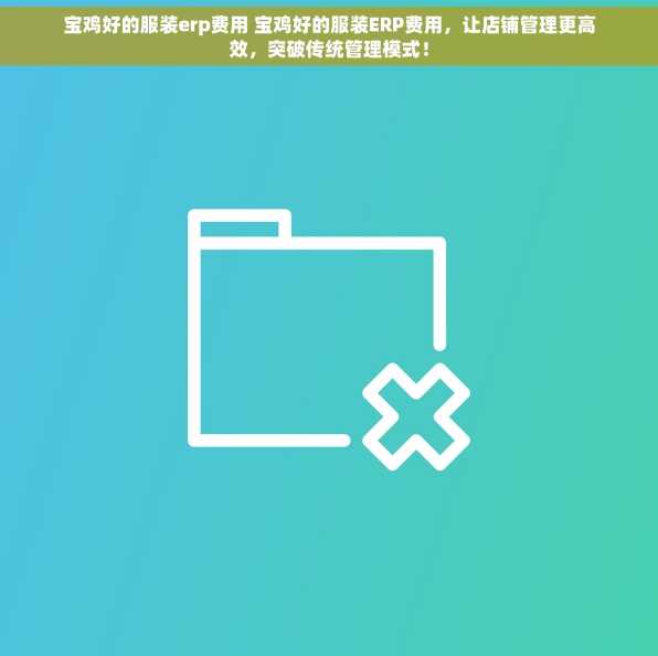 宝鸡好的服装erp费用 宝鸡好的服装ERP费用，让店铺管理更高效，突破传统管理模式！