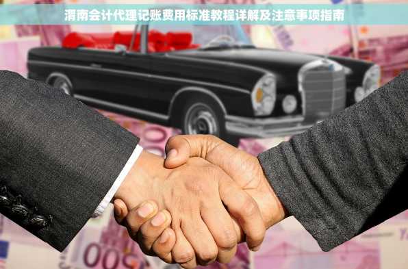 渭南会计代理记账费用标准教程详解及注意事项指南
