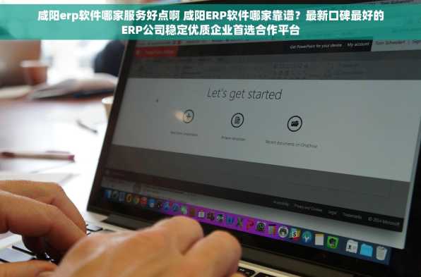 咸阳erp软件哪家服务好点啊 咸阳ERP软件哪家靠谱？最新口碑最好的ERP公司稳定优质企业首选合作平台