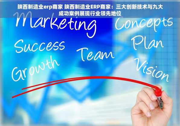 陕西制造业erp商家 陕西制造业ERP商家：三大创新技术与九大成功案例展现行业领先地位