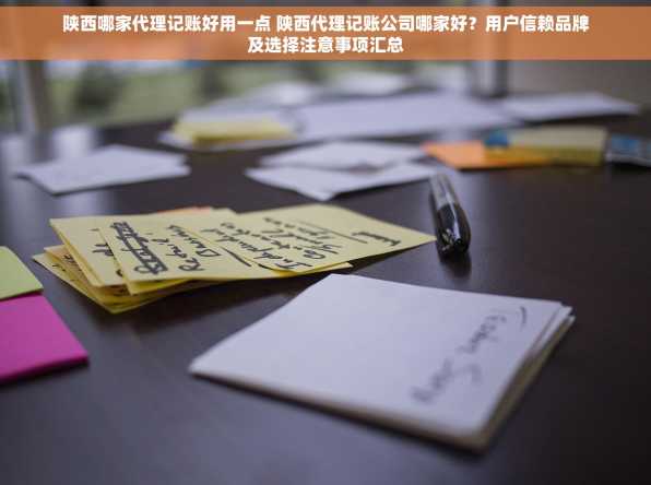 陕西哪家代理记账好用一点 陕西代理记账公司哪家好？用户信赖品牌及选择注意事项汇总