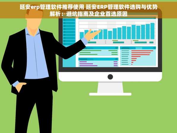 延安erp管理软件推荐使用 延安ERP管理软件选购与优势解析：避坑指南及企业首选原因