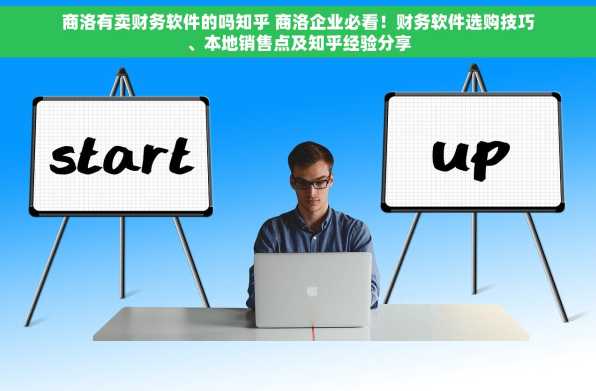 商洛有卖财务软件的吗知乎 商洛企业必看！财务软件选购技巧、本地销售点及知乎经验分享