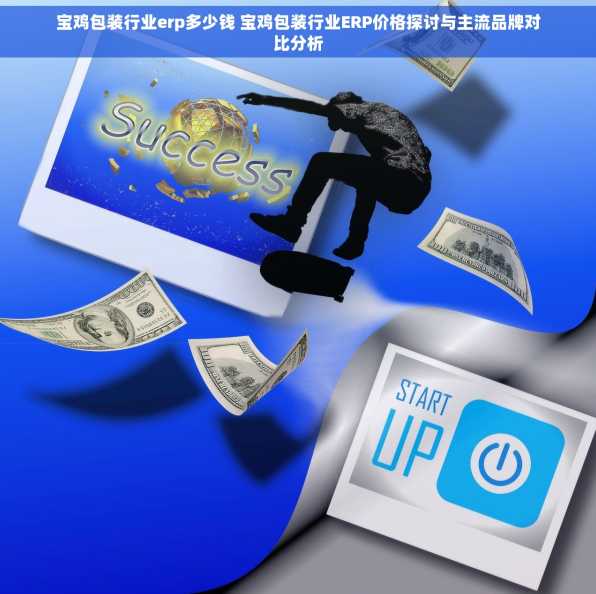 宝鸡包装行业erp多少钱 宝鸡包装行业ERP价格探讨与主流品牌对比分析