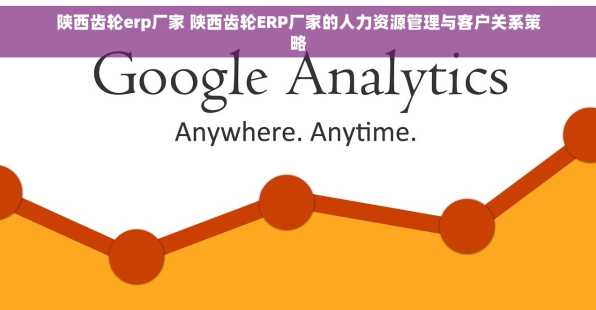 陕西齿轮erp厂家 陕西齿轮ERP厂家的人力资源管理与客户关系策略