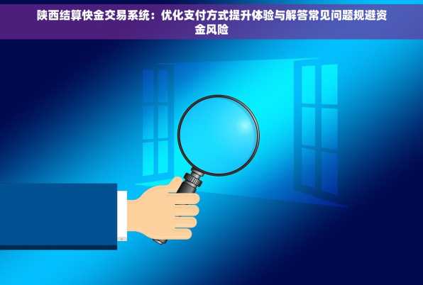 陕西结算快金交易系统：优化支付方式提升体验与解答常见问题规避资金风险