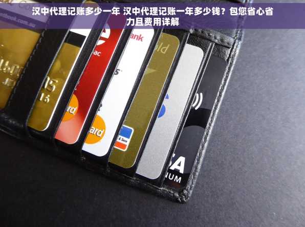 汉中代理记账多少一年 汉中代理记账一年多少钱？包您省心省力且费用详解