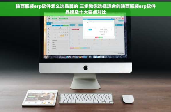 陕西服装erp软件怎么选品牌的 三步教你选择适合的陕西服装erp软件品牌及十大要点对比