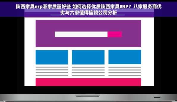 陕西家具erp哪家质量好些 如何选择优质陕西家具ERP？八家服务商优劣与六家值得信赖公司分析