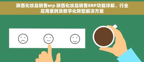 陕西化妆品销售erp 陕西化妆品销售ERP功能详解、行业应用案例及数字化转型解决方案