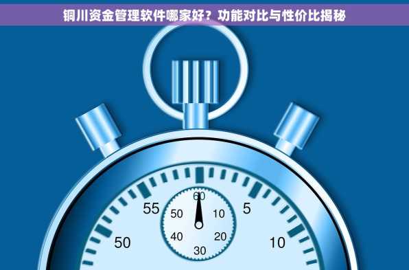 铜川资金管理软件哪家好？功能对比与性价比揭秘
