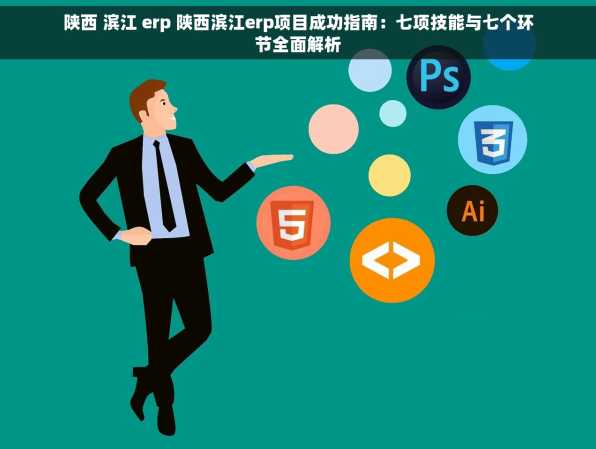陕西 滨江 erp 陕西滨江erp项目成功指南：七项技能与七个环节全面解析