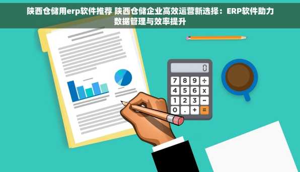 陕西仓储用erp软件推荐 陕西仓储企业高效运营新选择：ERP软件助力数据管理与效率提升