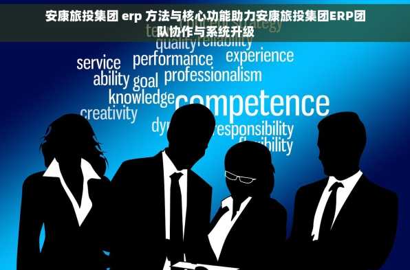 安康旅投集团 erp 方法与核心功能助力安康旅投集团ERP团队协作与系统升级