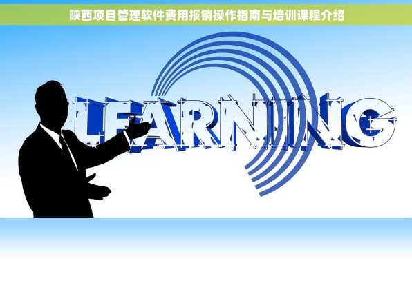 陕西项目管理软件费用报销操作指南与培训课程介绍