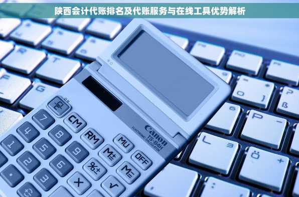 陕西会计代账排名及代账服务与在线工具优势解析