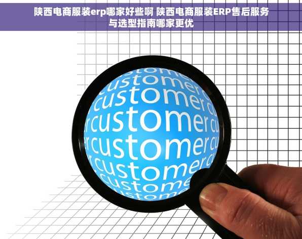 陕西电商服装erp哪家好些啊 陕西电商服装ERP售后服务与选型指南哪家更优