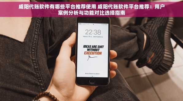 咸阳代账软件有哪些平台推荐使用 咸阳代账软件平台推荐：用户案例分析与功能对比选择指南