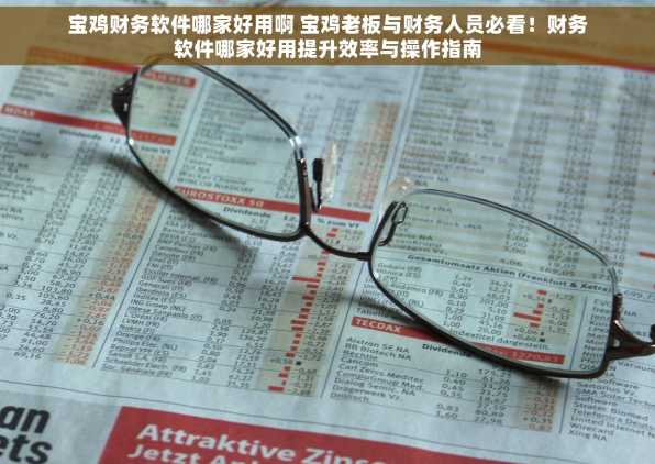 宝鸡财务软件哪家好用啊 宝鸡老板与财务人员必看！财务软件哪家好用提升效率与操作指南