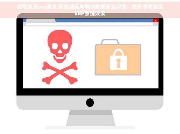 渭南家装erp系统 避免误区与解决数据安全问题，提升渭南家装ERP系统效果