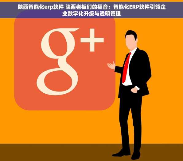 陕西智能化erp软件 陕西老板们的福音：智能化ERP软件引领企业数字化升级与透明管理