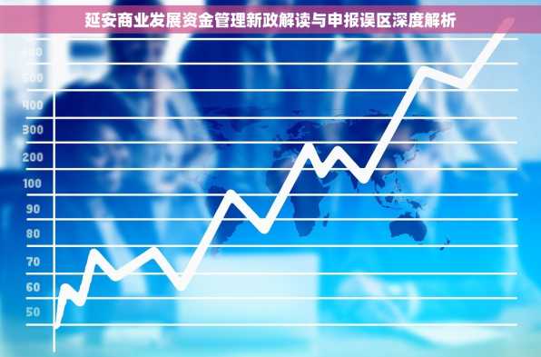 延安商业发展资金管理新政解读与申报误区深度解析