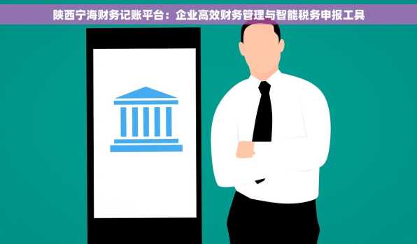 陕西宁海财务记账平台：企业高效财务管理与智能税务申报工具